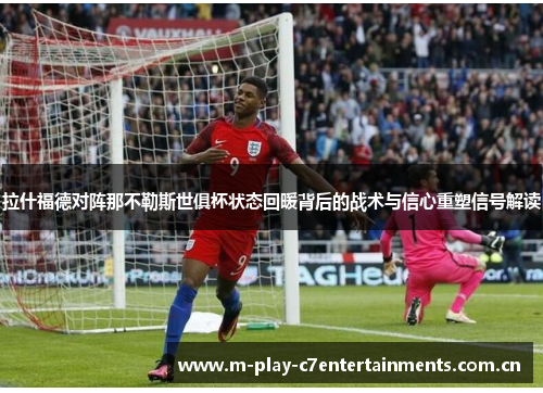 拉什福德对阵那不勒斯世俱杯状态回暖背后的战术与信心重塑信号解读