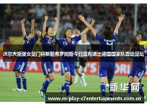 沃尔夫斯堡女足门将默勒弗罗姆斯今日宣布退出德国国家队震动足坛